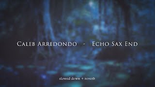Caleb Arredondo - Echo Sax End {slowed + reverb}