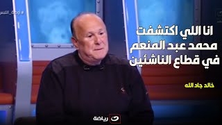 خالد جاد الله : انا اللي اكتشفت محمد عبد المنعم في قطاع الناشئين