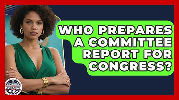 Who Prepares A Committee Report For Congress? - Inside the Legislative Branch