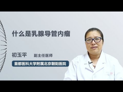 什么是乳腺导管内瘤 初玉平 首都医科大学附属北京朝阳医院