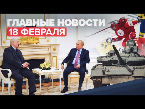 Новости дня — 18 февраля: встреча Путина и Лукашенко, сборная России по хоккею вышла в финал ОИ-2022