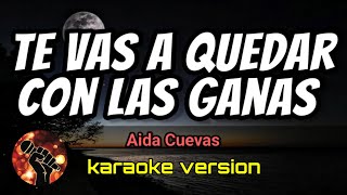 Te Vas a Quedar Con las Ganas - Aida Cuevas (karaoke version)