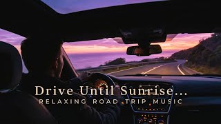 Drive Until Sunrise | Relaxing Road Trip Music