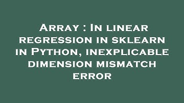 Array : In linear regression in sklearn in Python, inexplicable dimension mismatch error