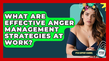 What Are Effective Anger Management Strategies At Work? - PTSD Support Channel