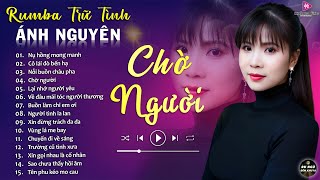 CHỜ NGƯỜI ➤ ALBUM RUMBA ÁNH NGUYÊN HAY NHẤT MỌI THỜI ĐẠI ➤ LK RUMBA CỰC HÓT 2024