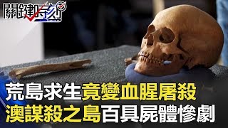 荒島求生竟變血腥屠殺 澳洲「謀殺之島」百具屍體出土慘劇！！ 關鍵時刻 20171116-6 王瑞德