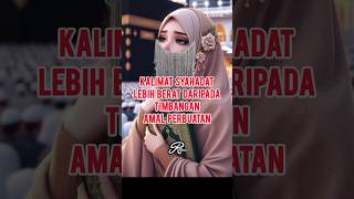 Kalimat Syahadat Lebih Berat Daripada Timbangan Amal Perbuatan ?