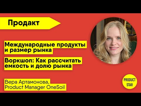 Международные продукты | Воркшоп: Как рассчитать размер и долю рынка. Спикер — Вера Артамонова