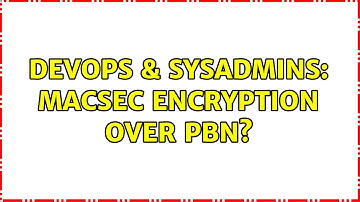 DevOps & SysAdmins: MACSec encryption over PBN?