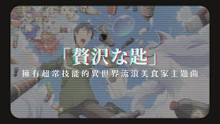 「動漫歌曲 中日字幕」《贅沢な匙》Van de Shop｜擁有超常技能的異世界流浪美食家主題曲 Tondemo Skill de Isekai Hourou Meshi S1 OP1