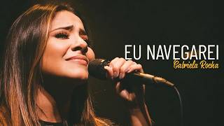 EU NAVEGAREI | GABRIELA ROCHA | Hinos Poderosos 🙌 Para Libertação Espiritual e Proteção do Lar