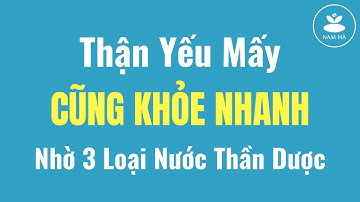 🔴 THẬN YẾU MẤY CŨNG KHỎE NHANH NHỜ 3 LOẠI NƯỚC THẦN RẺ NHƯ CHO | Nam Hà