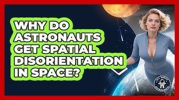 Why Do Astronauts Get Spatial Disorientation In Space? - All About Astronauts