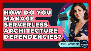 How Do You Manage Serverless Architecture Dependencies? - Server Logic Simplified