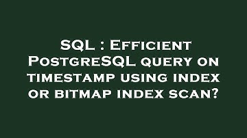 SQL : Efficient PostgreSQL query on timestamp using index or bitmap index scan?