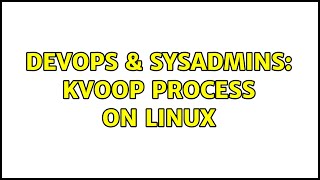 DevOps & SysAdmins: kvoop process on linux (3 Solutions!!)