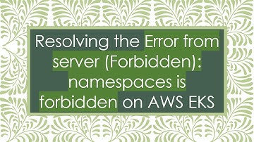 Resolving the Error from server (Forbidden): namespaces is forbidden on AWS EKS
