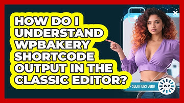 How Do I Understand WPBakery Shortcode Output In The Classic Editor? - WP Solutions Guru