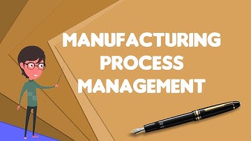 What is Manufacturing process management?, Explain Manufacturing process management