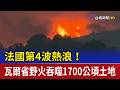 第4波熱浪！ 法國瓦爾省野火吞噬1700公頃土地
