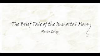 The Brief Tale of the Immortal Man - Oliver Lugg