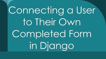 Connecting a User to Their Own Completed Form in Django