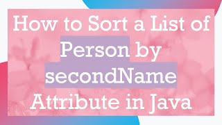 How to Sort a List of Person by secondName Attribute in Java