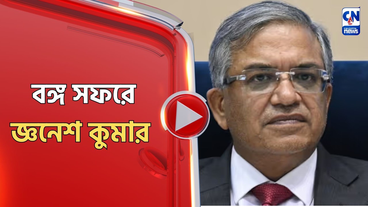 বঙ্গ সফরে জ্ঞনেশ কুমার