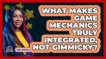 What Makes Game Mechanics Truly Integrated, Not Gimmicky? - Video Gamers Vault