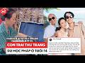 Con trai Thu Trang du học Pháp ở tuổi 14, mẹ tất bật xếp hành lý nhìn sang ba cặm cụi chà dép