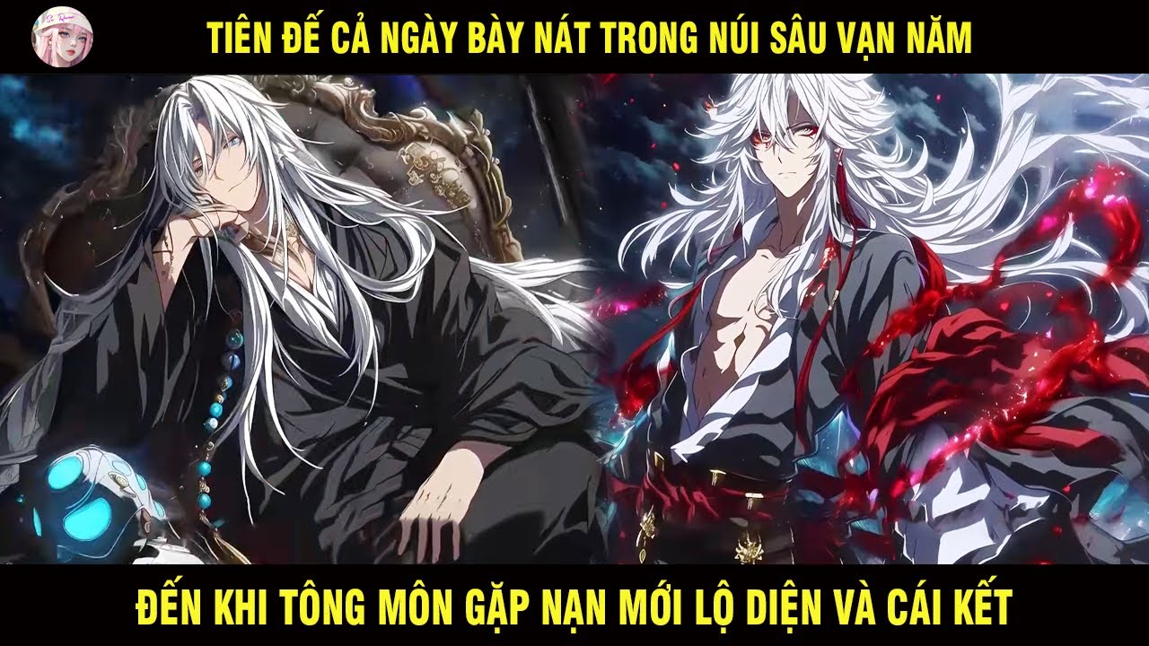 TIÊN ĐẾ CẢ NGÀY BÀY NÁT TRONG NÚI SÂU SUỐT VẠN NĂM ĐẾN KHI TÔNG MÔN GẶP NẠN MỚI LỘ DIỆN VÀ CÁI KẾT