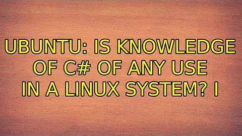 Ubuntu: Is knowledge of C# of any use in a Linux system? (3 Solutions!!)