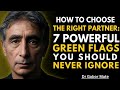 How to Choose the Right Partner: 7 Powerful Green Flags You Should Never Ignore | Dr. Gabor Maté