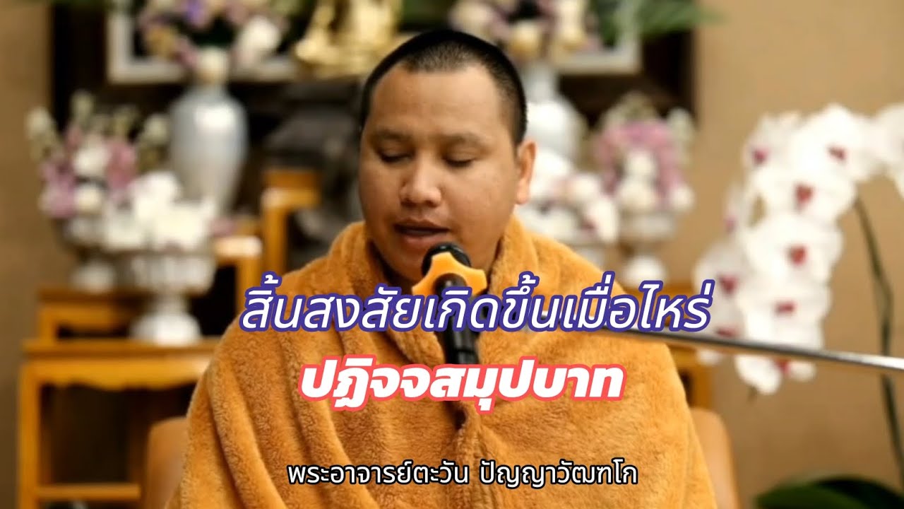 สิ้นสงสัยเกิดขึ้นเมื่อไหร่ | ปฏิจจสมุปบาท | พระอาจารย์ตะวัน ปัญญาวัฒฑโก