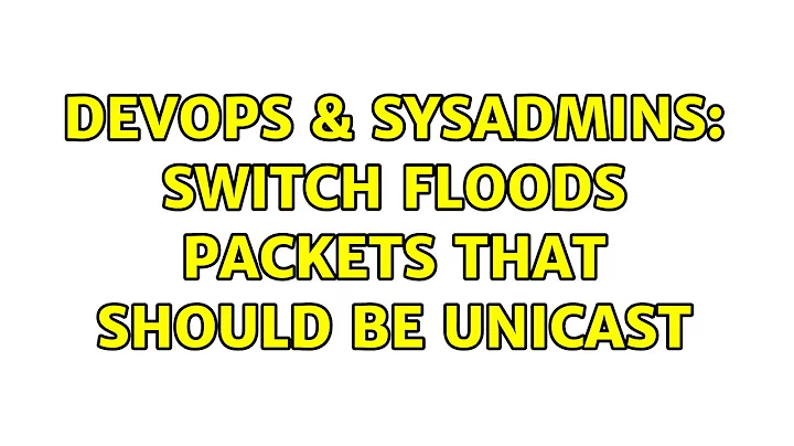 DevOps & SysAdmins: Switch Floods Packets that should be Unicast (2 Solutions!!)