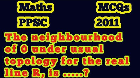 The neighbourhood of 0 under usual topology for real line R, is .?||What is the usual topology of R?