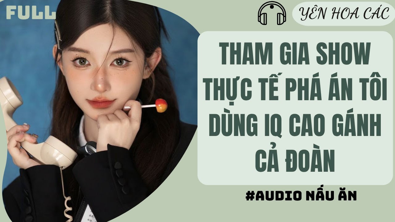 FULL AUDIO | THAM GIA SHOW THỰ TẾ PHÁ ÁN TÔI DÙNG IQ CAO GÁNH CẢ ĐOÀN | YÊN HOA CÁC #truyenaudio