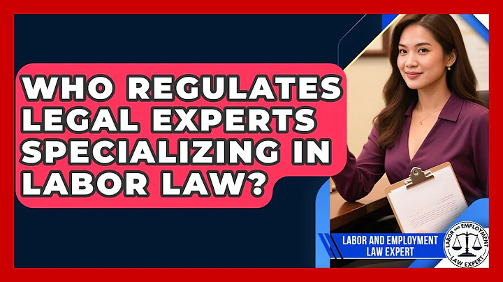 Who Regulates Legal Experts Specializing in Labor Law? | Labor and Employment Law Expert News