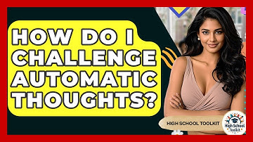 How Do I Challenge Automatic Thoughts? - High School Toolkit
