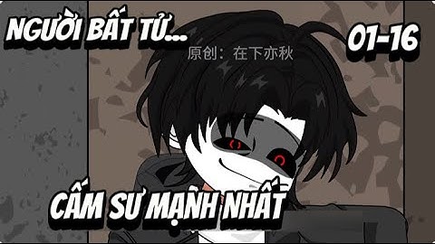 Full (01-16) Thân Thể Bất Tử...Cấm Sư Mạnh Nhất | Sub Review