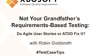 Not Your Grandfather's Requirements-Based Testing Webinar - Robin Goldsmith