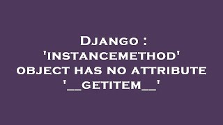 Django : 'instancemethod' object has no attribute '__getitem__'