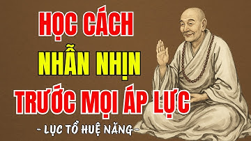 LỤC TỔ HUỆ NĂNG - Sống ở đời phải học cách nhẫn nhịn, 1 điều nhịn 9 điều lành, nên nghe 1 lần ?