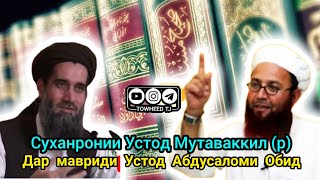 Суханронии Устод Мутаваккил раҳимаҳуллоҳ дар мавриди Устод Абдусаломи Обид ҳафизаҳуллоҳ