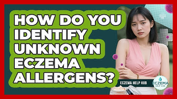 How Do You Identify Unknown Eczema Allergens? - Eczema Help Hub