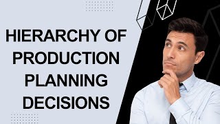 Hierarchy Of Production Planning Decisions Decisions For Production Planning