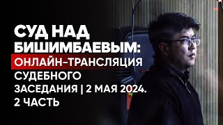 Суд над Бишимбаевым: онлайн-трансляция судебного заседания | Прямой эфир. 2 мая 2024. 2 часть