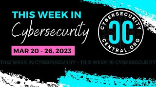 This Week in Cybersecurity | March 20-26, 2023 #thisweekincybersecurity #cybersecuritycentral