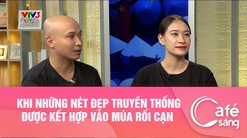 KHI NHỮNG NÉT ĐẸP TRUYỀN THỐNG ĐƯỢC KẾT HỢP VÀO MÚA RỐI CẠN